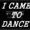 I Came To Dance Black And White Placards