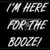 I'M Here For The Booze Black And White Placards